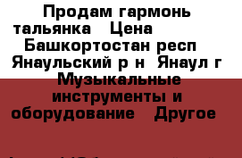 Продам гармонь тальянка › Цена ­ 30 000 - Башкортостан респ., Янаульский р-н, Янаул г. Музыкальные инструменты и оборудование » Другое   